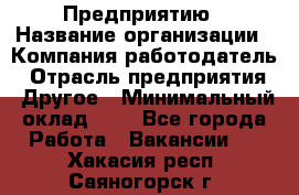 Предприятию › Название организации ­ Компания-работодатель › Отрасль предприятия ­ Другое › Минимальный оклад ­ 1 - Все города Работа » Вакансии   . Хакасия респ.,Саяногорск г.